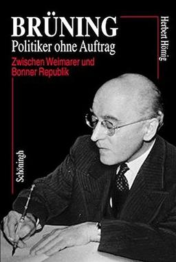 Brüning - Politiker ohne Auftrag: Zwischen Weimarer und Bonner Republik