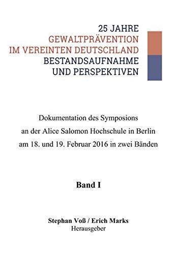 25 Jahre Gewaltprävention im vereinten Deutschland - Bestandsaufnahme und Perspektiven: Dokumentation des Symposiums an der Alice Salomon Hochschule ... am 18. und 19. Februar 2016 in zwei Bänden