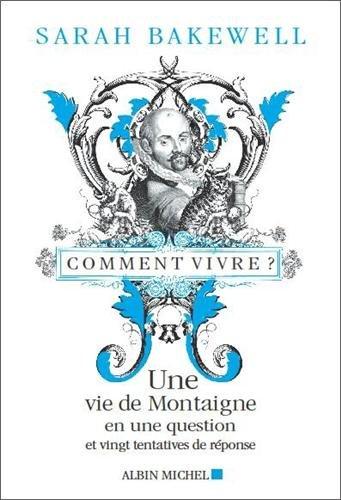 Comment vivre ? : une vie de Montaigne en une question et vingt tentatives de réponse