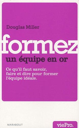 Formez une équipe en or : ce qu'il faut savoir faire, dire... pour créer et devenir une équipe en or