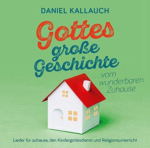 Gottes große Geschichte ... vom wunderbaren Zuhause: Lieder für zuhause, den Kindergottesdienst und Religionsunterricht