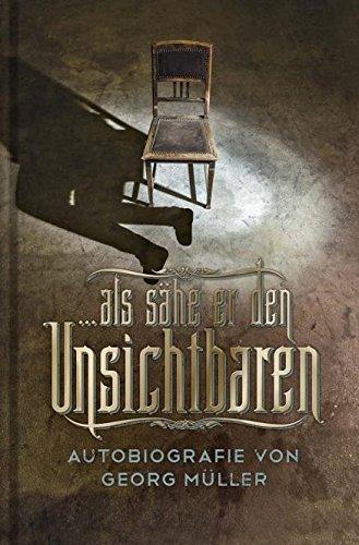 ... als sähe er den Unsichtbaren: Autobiografie von Georg Müller