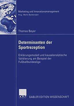 Determinanten der Sportrezeption: Erklärungsmodell und kausalanalytische Validierung am Beispiel der Fußballbundesliga (Marketing und Innovationsmanagement)