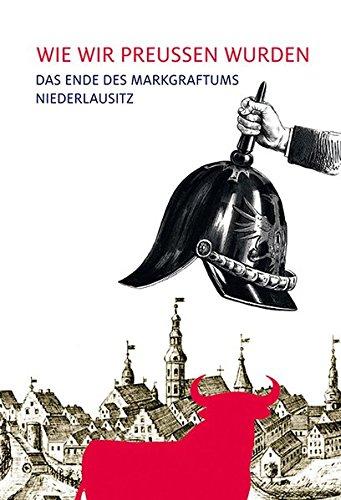 Wie wir Preußen wurden: Das Ende des Markgrafentums Niederlausitz