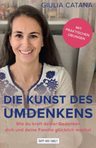 Die Kunst des Umdenkens: Wie du kraft deiner Gedanken dich und deine Familie glücklich machst