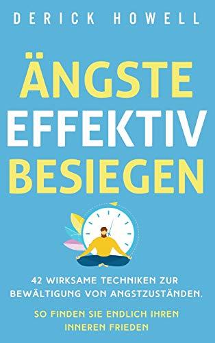 Ängste effektiv besiegen: 42 wirksame Techniken zur Bewältigung von Angstzuständen. So finden Sie endlich Ihren inneren Frieden