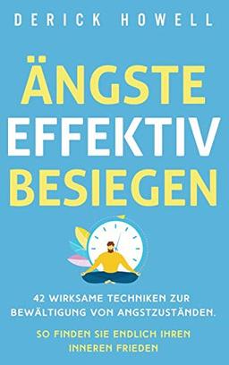 Ängste effektiv besiegen: 42 wirksame Techniken zur Bewältigung von Angstzuständen. So finden Sie endlich Ihren inneren Frieden