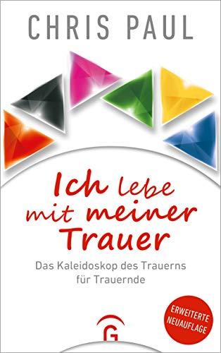 Ich lebe mit meiner Trauer: Das Kaleidoskop des Trauerns für Trauernde