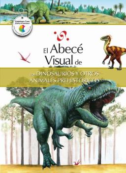 El Abece Visual de los Dinosaurios y Otros Animales Prehistoricos = The Illustrated Basics of Dinosaurs and Other Prehistoric Ani Mals