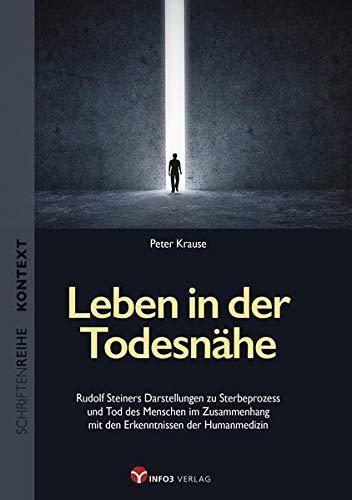 Leben in der Todesnähe: Rudolf Steiners Darstellungen zu Sterbeprozess und Tod des Menschen im Zusammenhang mit den Erkenntnissen der Humanmedizin ... für Spiritualität, Wissenschaft und Kritik)