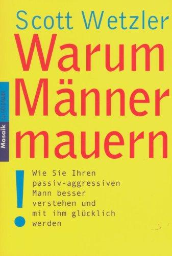 Warum Männer mauern: Wie Sie Ihren passiv-aggressiven Mann besser verstehen und mit ihm glücklich werden