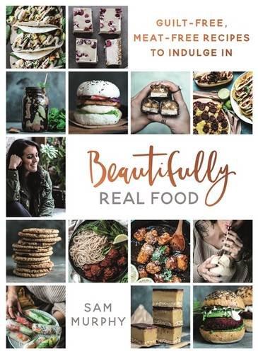 Beautifully Real Food: Meat-free, Guilt-free Recipes to Indulge In