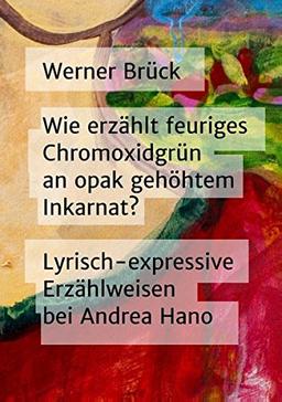 Wie erzählt feuriges Chromoxidgrün an opak gehöhtem Inkarnat? Lyrisch-expressive Erzählweisen bei Andrea Hano (Wie erzählt ...? Narratologische ... Interpretationsbeispiele, Feldforschung)