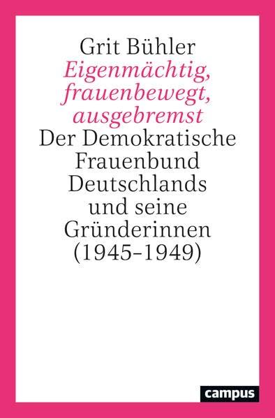 Eigenmächtig, frauenbewegt, ausgebremst: Der Demokratische Frauenbund Deutschlands und seine Gründerinnen (1945–1949)