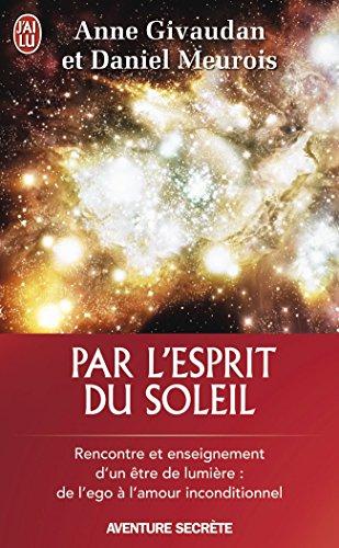 Par l'esprit du soleil : rencontre et enseignement d'un être de lumière : de l'ego à l'amour inconditionnel