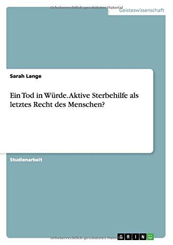 Ein Tod in Würde. Aktive Sterbehilfe als letztes Recht des Menschen?