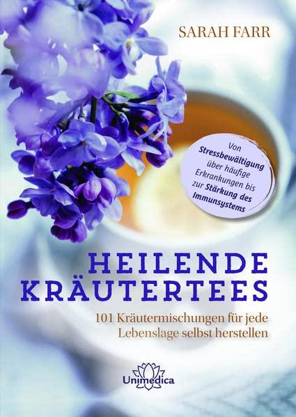 Heilende Kräutertees: 101 Kräutermischungen für jede Lebenslage selbst herstellen - Von Stressbewältigung über häufige Erkrankungen bis zur Stärkung des Immunsystems