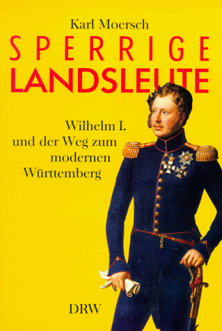 Sperrige Landsleute. Wilhelm I. und der Weg zum modernen Württemberg