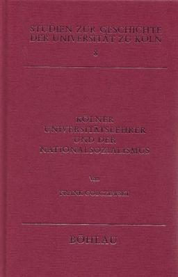 Kölner Universitätslehrer und der Nationalsozialismus: Personengeschichtliche Ansätze (Studien zur Geschichte der Universität zu Köln)