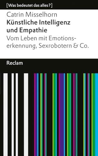 Künstliche Intelligenz und Empathie: Vom Leben mit Emotionserkennung, Sexrobotern & Co. [Was bedeutet das alles?] (Reclams Universal-Bibliothek)