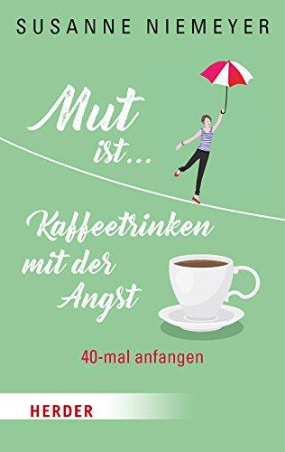 Mut ist ... Kaffeetrinken mit der Angst: 40-mal anfangen