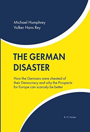 The German Disaster: How the Germans were cheated of their Democracy and why the Prospects for Europe can scarcely be better