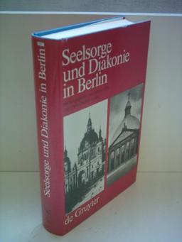 Seelsorge und Diakonie in Berlin: Beiträge zum Verhältnis von Kirche und Großstadt im 19. und beginnenden 20. Jahrhundert