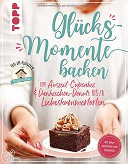 Glücksmomente backen. Besondere Backideen von Auszeit-Cupcakes & Dankeschön-Donuts bis zu Liebeskummertorten von der Bloggerin "Das Knusperstübchen": ... zum Download, Ausdrucken und Verbasteln