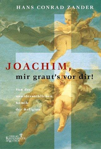 Joachim, mir graut's vor dir: Von der unwiderstehlichen Komik der Religion