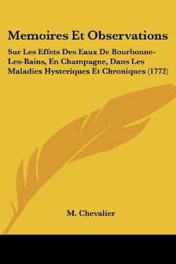 Memoires Et Observations: Sur Les Effets Des Eaux De Bourbonne-Les-Bains, En Champagne, Dans Les Maladies Hysteriques Et Chroniques (1772)