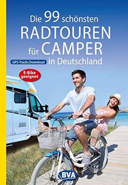 Die 99 schönsten Radtouren für Camper in Deutschland (Die schönsten Radtouren und Radfernwege in Deutschland)