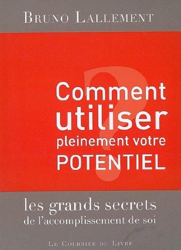 Comment utiliser pleinement votre potentiel : les grands secrets de l'accomplissement de soi