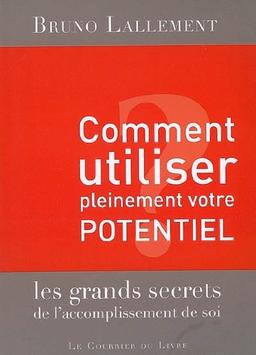 Comment utiliser pleinement votre potentiel : les grands secrets de l'accomplissement de soi