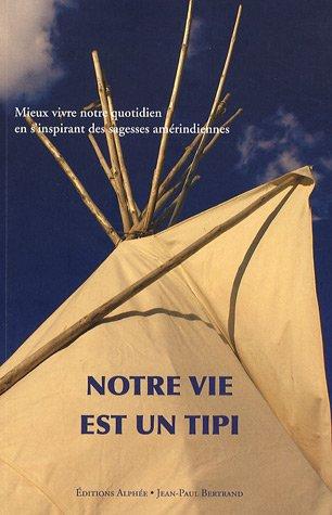 Notre vie est un tipi : mieux vivre notre quotidien, en s'inspirant des sagesses amérindiennes