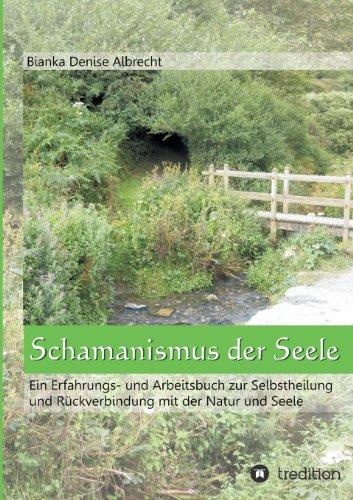 Schamanismus der Seele: Ein Erfahrungs- und Arbeitsbuch zur Selbstheilung und Rückverbindung mit der Natur und Seele