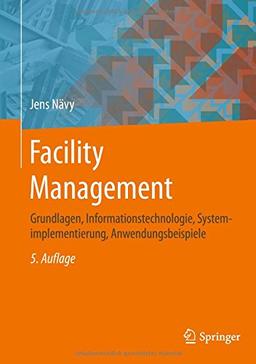 Facility Management: Grundlagen, Informationstechnologie, Systemimplementierung, Anwendungsbeispiele