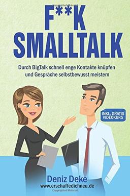 FUCK Smalltalk!: Die Kunst durch BigTalk schnell enge Kontakte zu knüpfen und Gespräche selbstbewusst zu meistern