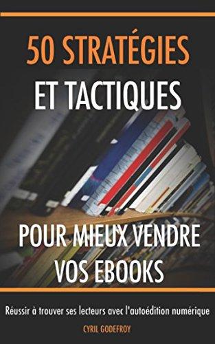 50 stratégies et tactiques pour mieux vendre vos ebooks: Réussir à trouver ses lecteurs avec l'autoédition numérique (Ecrivain professionnel, Band 4)