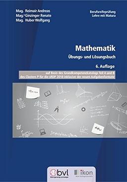 Berufsreifeprüfung Mathematik - Übungs- und Lösungsbuch - 6. Auflage: auf Basis des Grundkompetenzkatalogs Teil A und B des Clusters P für die sRDP ... (ikon Berufsreifeprüfung Lehre mit Matura)