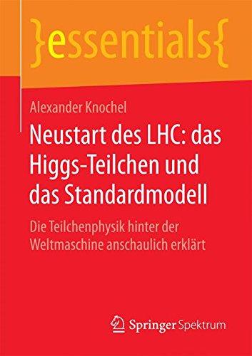 Neustart des LHC: das Higgs-Teilchen und das Standardmodell: Die Teilchenphysik hinter der Weltmaschine anschaulich erklärt (essentials)