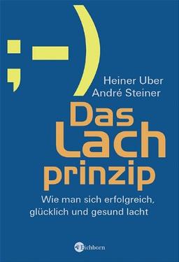 Das Lachprinzip: Wie man sich erfolgreich, glücklich und gesund lacht