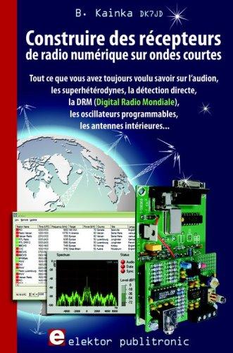 Construire des récepteurs de radio numérique sur ondes courtes : tout ce que vous avez toujours voulu savoir sur l'audion, les superhétérodynes, la détection directe, la DRM, les oscillateurs programmables, les antennes intérieures...