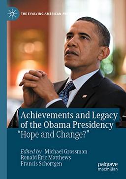 Achievements and Legacy of the Obama Presidency: “Hope and Change?” (The Evolving American Presidency)