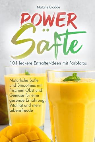 Power Säfte: 101 leckere Entsafter-Ideen mit Farbfotos: Natürliche Säfte und Smoothies mit frischem Obst und Gemüse für eine gesunde Ernährung, Vitalität und mehr Lebensfreude