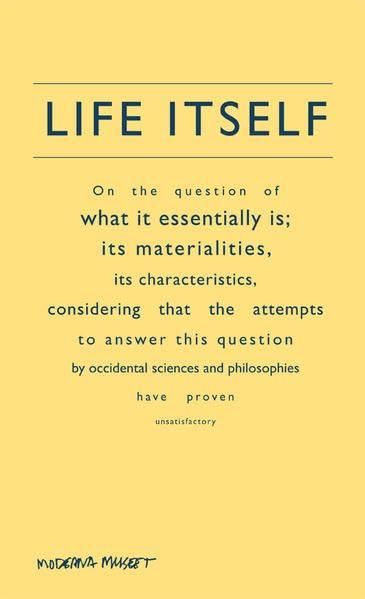 Life Itself.: On the question of what it essentially is; its materialities, its characteristics, considering that attempts to answer this question by ... have proven unsatisfactory / Moderna Museet