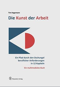 Die Kunst der Arbeit: Ein Pfad durch den Dschungel beruflicher Anforderungen in 12 Kapiteln