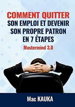 MASTERMIND 3.0 : Comment quitter son emploi et devenir son propre patron en 8 étapes simples