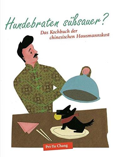 Hundebraten süßsauer: Kochbuch der chinesischen Hausmannskost