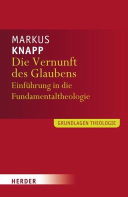 Die Vernunft des Glaubens: Eine Einführung in die Fundamentaltheologie (Grundlagen Theologie)