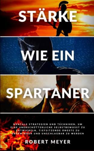 STÄRKE WIE EIN SPARTANER: mentale Strategien und Techniken, um ein unerschütterliches Selbstbewusstsein zu entwickeln, tiefsitzende Ängste zu ... zu werden (Persönliche Entwicklung)